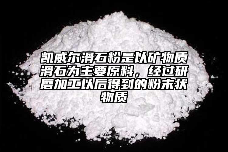 凱威爾滑石粉是以礦物質(zhì)滑石為主要原料，經(jīng)過(guò)研磨加工以后得到的粉末狀物質(zhì)
