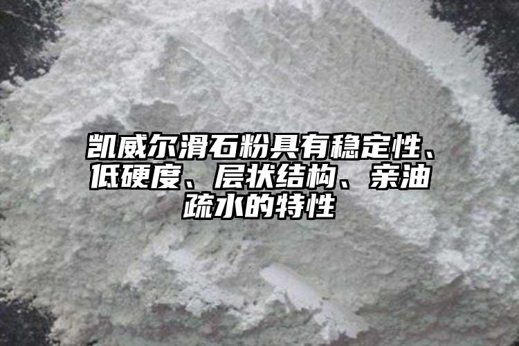 凱威爾滑石粉具有穩(wěn)定性、低硬度、層狀結(jié)構(gòu)、親油疏水的特性