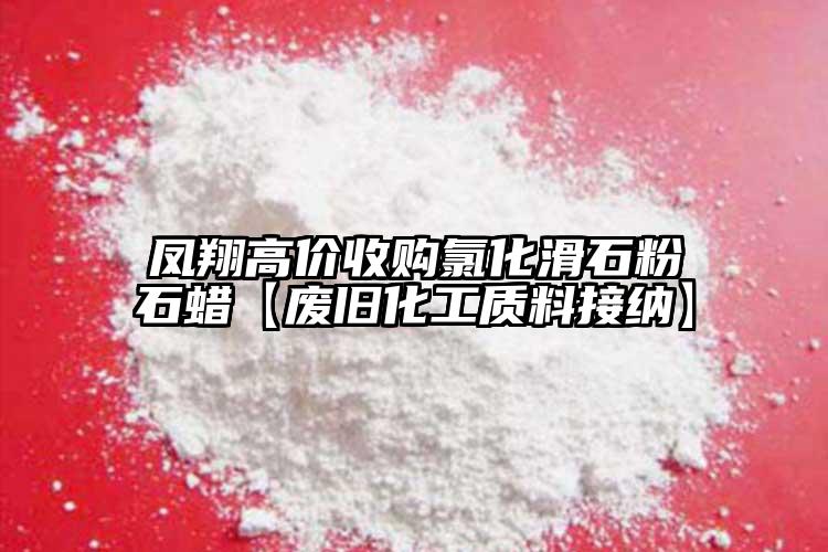 鳳翔高價(jià)收購(gòu)氯化滑石粉石蠟【廢舊化工質(zhì)料接納】