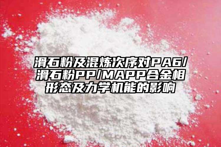 滑石粉及混煉次序?qū)A6/滑石粉PP/MAPP合金相形態(tài)及力學(xué)機能的影響