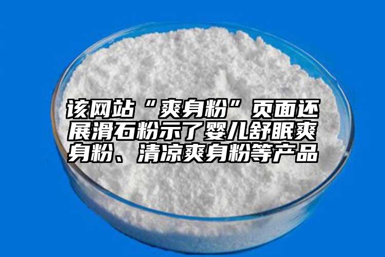 該網(wǎng)站“爽身粉”頁面還展滑石粉示了嬰兒舒眠爽身粉、清涼爽身粉等產(chǎn)品