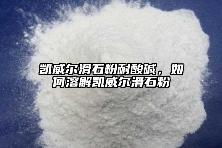 凱威爾滑石粉耐酸堿，如何溶解凱威爾滑石粉