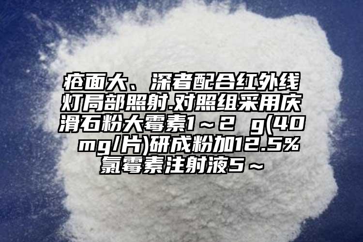 瘡面大、深者配合紅外線燈局部照射.對照組采用慶滑石粉大霉素1～2 g(40 mg/片)研成粉加12.5%氯霉素注射液5～