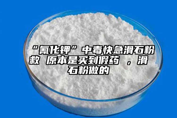 “氰化鉀”中毒快急滑石粉救 原本是買到假藥 ，滑石粉做的