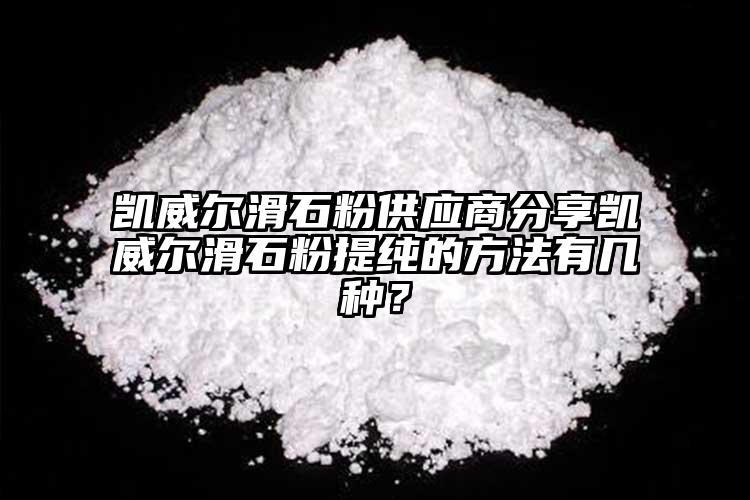 凱威爾滑石粉供應商分享凱威爾滑石粉提純的方法有幾種？